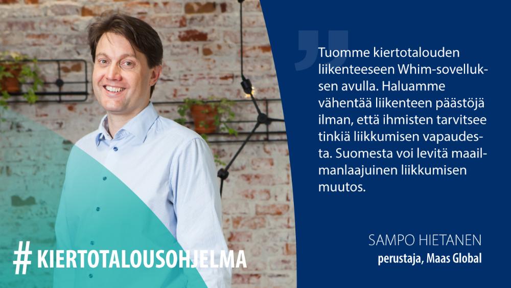 Sampo Hietanen, MaaS Global: Tuomme kiertotalouden liikenteeseen Whim-sovelluksen avulla. Haluamme vähentää liikenteen päästöjä ilman, että ihmisten tarvitsee tinkiä liikkumisen vapaudesta. Suomesta voi levitä maailmanlaajuinen liikkumisen muutos.